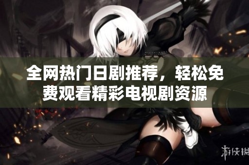全网热门日剧推荐，轻松免费观看精彩电视剧资源