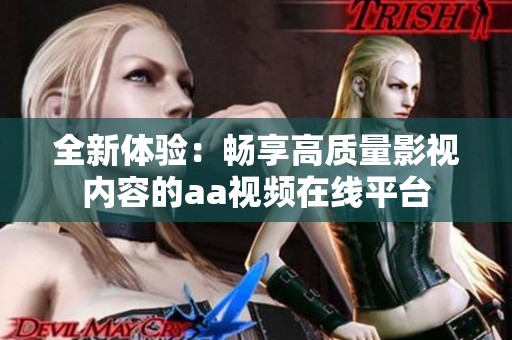 全新体验：畅享高质量影视内容的aa视频在线平台