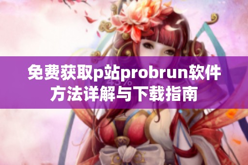 免费获取p站probrun软件方法详解与下载指南