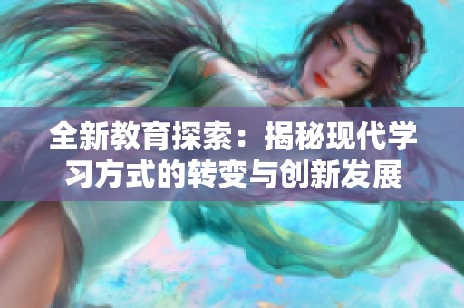 全新教育探索：揭秘现代学习方式的转变与创新发展