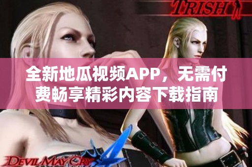 全新地瓜视频APP，无需付费畅享精彩内容下载指南