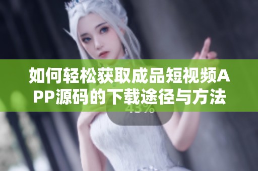 如何轻松获取成品短视频APP源码的下载途径与方法