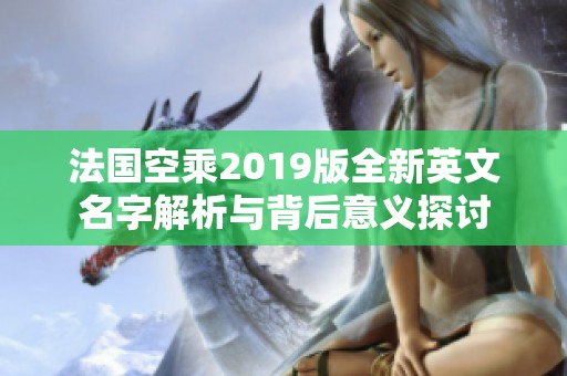 法国空乘2019版全新英文名字解析与背后意义探讨