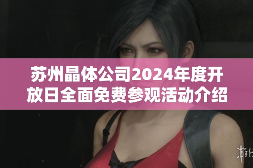 苏州晶体公司2024年度开放日全面免费参观活动介绍