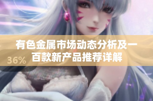 有色金属市场动态分析及一百款新产品推荐详解