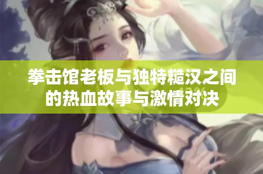 拳击馆老板与独特糙汉之间的热血故事与激情对决