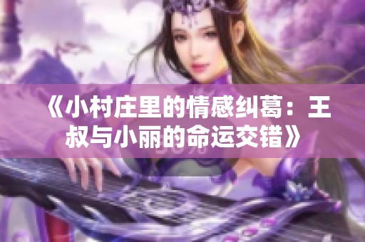 《小村庄里的情感纠葛：王叔与小丽的命运交错》