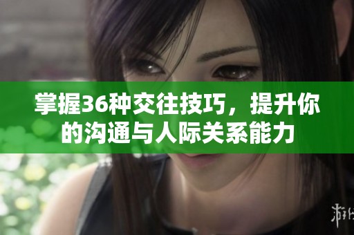 掌握36种交往技巧，提升你的沟通与人际关系能力