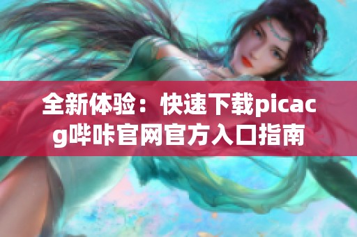 全新体验：快速下载picacg哔咔官网官方入口指南