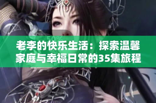 老李的快乐生活：探索温馨家庭与幸福日常的35集旅程
