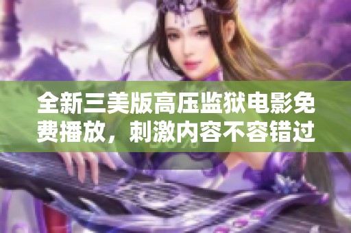 全新三美版高压监狱电影免费播放，刺激内容不容错过