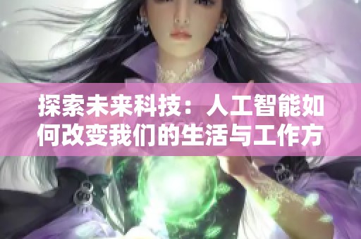 探索未来科技：人工智能如何改变我们的生活与工作方式