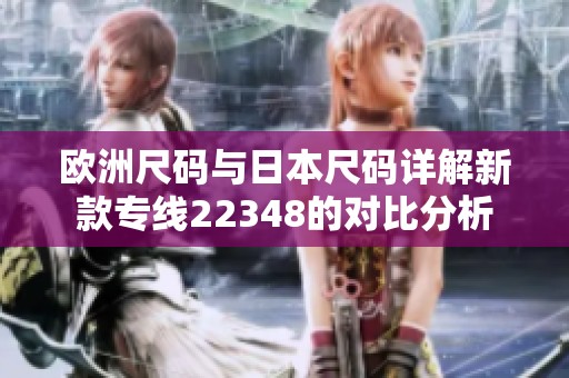 欧洲尺码与日本尺码详解新款专线22348的对比分析