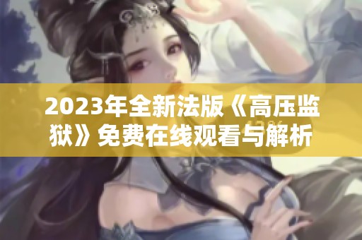 2023年全新法版《高压监狱》免费在线观看与解析