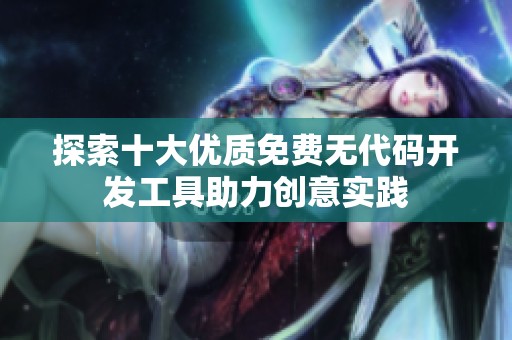 探索十大优质免费无代码开发工具助力创意实践