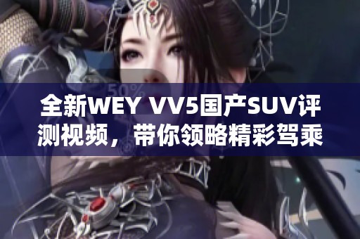 全新WEY VV5国产SUV评测视频，带你领略精彩驾乘体验