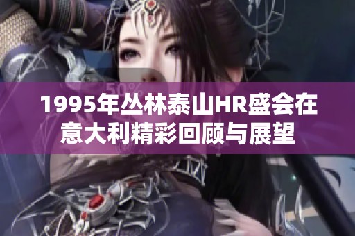 1995年丛林泰山HR盛会在意大利精彩回顾与展望