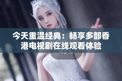 今天重温经典：畅享多部香港电视剧在线观看体验