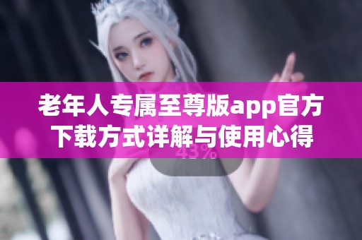 老年人专属至尊版app官方下载方式详解与使用心得