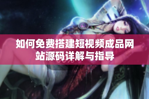 如何免费搭建短视频成品网站源码详解与指导