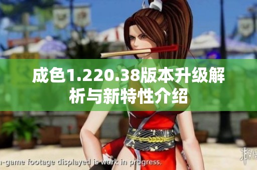 成色1.220.38版本升级解析与新特性介绍