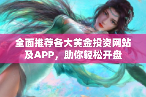 全面推荐各大黄金投资网站及APP，助你轻松开盘
