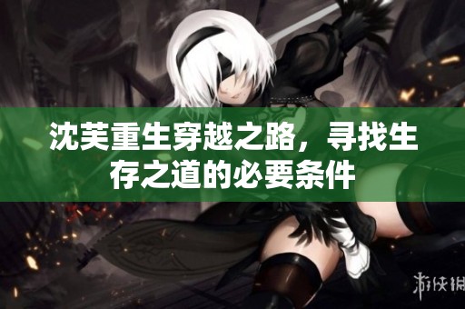 沈芙重生穿越之路，寻找生存之道的必要条件