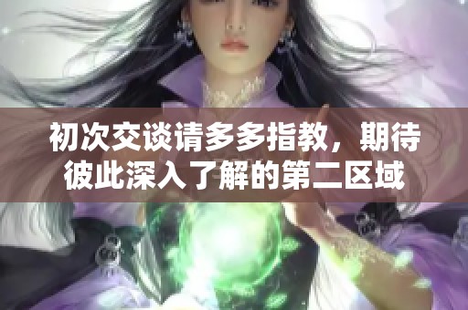 初次交谈请多多指教，期待彼此深入了解的第二区域
