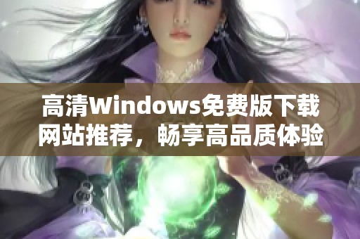 高清Windows免费版下载网站推荐，畅享高品质体验