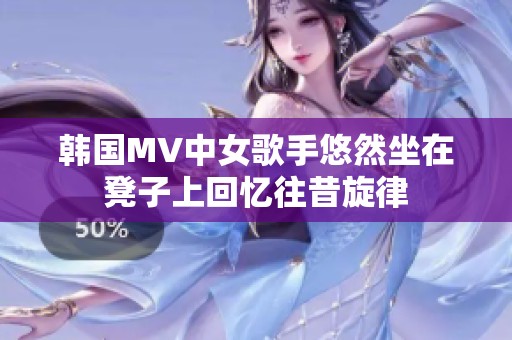 韩国MV中女歌手悠然坐在凳子上回忆往昔旋律