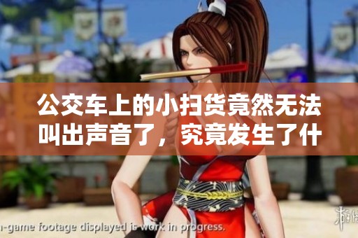 公交车上的小扫货竟然无法叫出声音了，究竟发生了什么？
