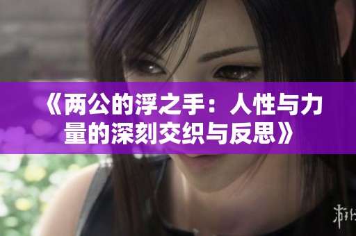 《两公的浮之手：人性与力量的深刻交织与反思》
