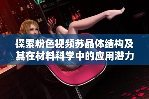 探索粉色视频苏晶体结构及其在材料科学中的应用潜力