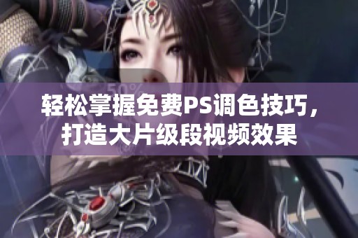 轻松掌握免费PS调色技巧，打造大片级段视频效果