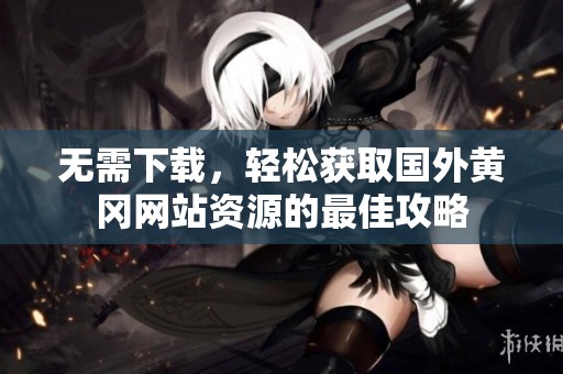 无需下载，轻松获取国外黄冈网站资源的最佳攻略