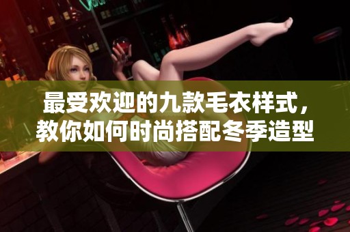 最受欢迎的九款毛衣样式，教你如何时尚搭配冬季造型