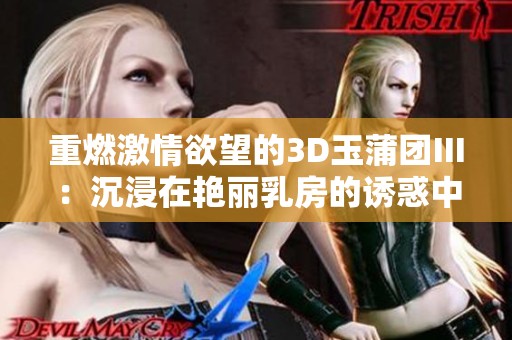 重燃激情欲望的3D玉蒲团Ⅲ：沉浸在艳丽乳房的诱惑中