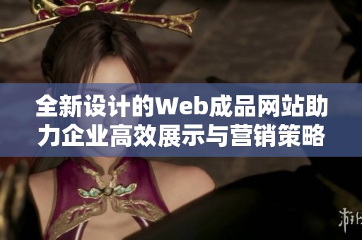全新设计的Web成品网站助力企业高效展示与营销策略