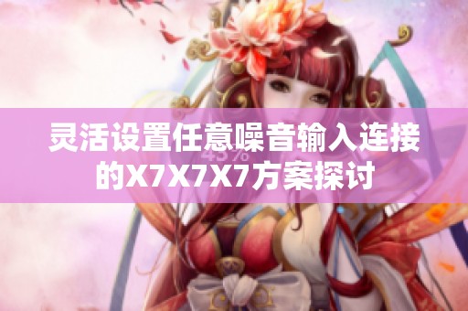 灵活设置任意噪音输入连接的X7X7X7方案探讨