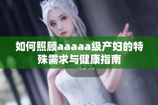 如何照顾aaaaa级产妇的特殊需求与健康指南