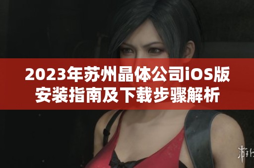 2023年苏州晶体公司iOS版安装指南及下载步骤解析