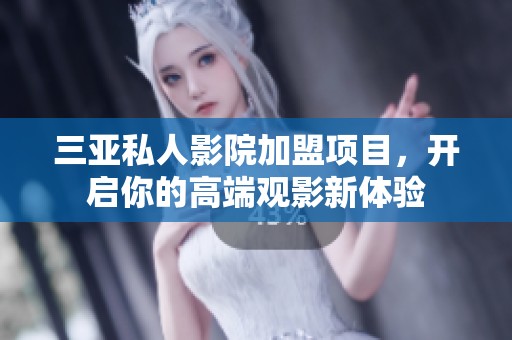 三亚私人影院加盟项目，开启你的高端观影新体验