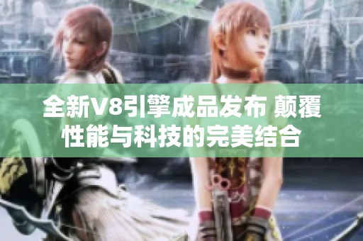 全新V8引擎成品发布 颠覆性能与科技的完美结合