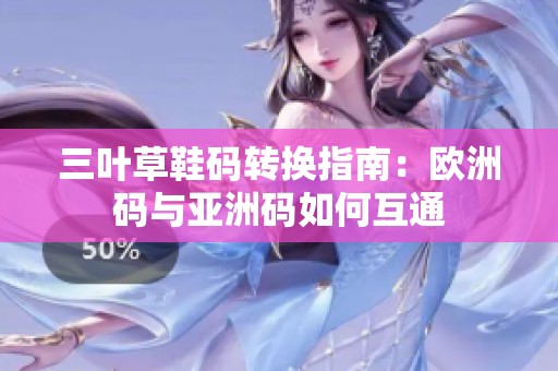 三叶草鞋码转换指南：欧洲码与亚洲码如何互通
