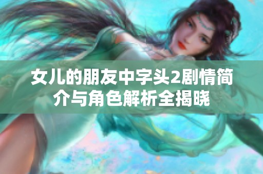 女儿的朋友中字头2剧情简介与角色解析全揭晓
