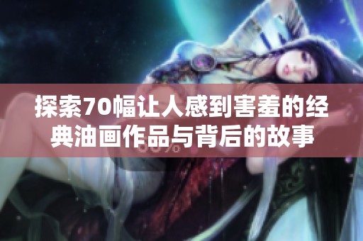 探索70幅让人感到害羞的经典油画作品与背后的故事