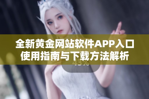 全新黄金网站软件APP入口使用指南与下载方法解析