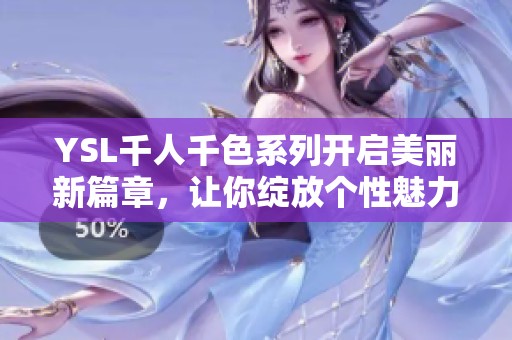 YSL千人千色系列开启美丽新篇章，让你绽放个性魅力