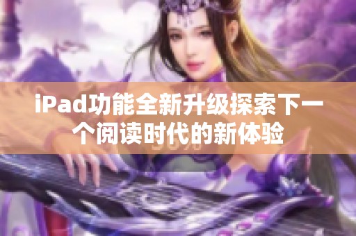 iPad功能全新升级探索下一个阅读时代的新体验