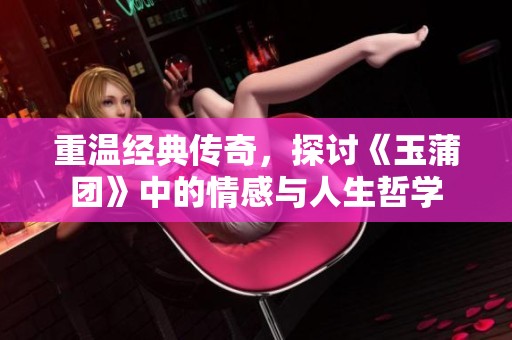 重温经典传奇，探讨《玉蒲团》中的情感与人生哲学